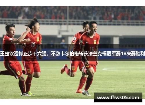 王楚钦遗憾止步十六强，不敌卡尔伯格斩获法兰克福冠军赛18决赛胜利